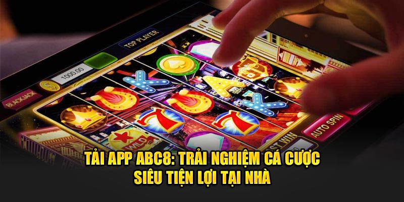 Tải app ABC8 trải nghiệm cá cược siêu tiện lợi tại nhà